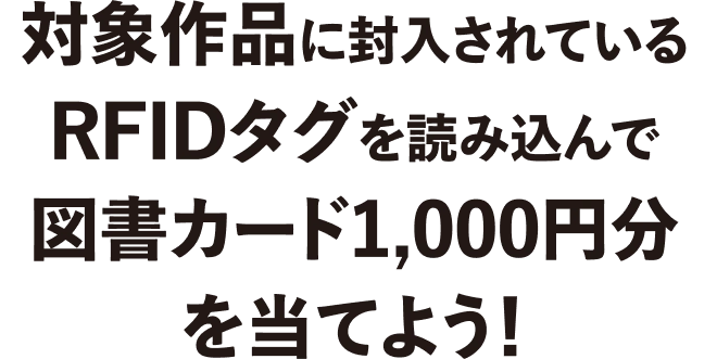 対象作品に封入されているRFIDタグを読み込んで図書カード1,000円分を当てよう！