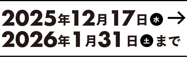 2025年12月17日（水） → 2026年1月31日（土）まで